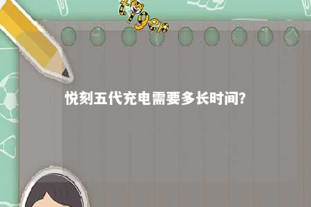 悦刻五代充电需要多长时间
？ 